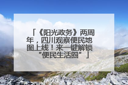 《阳光政务》两周年，四川观察便民地图上线！来一键解锁“便民生活圈”