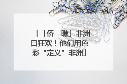 「侨一瞧」非洲日狂欢！他们用色彩“定义”非洲