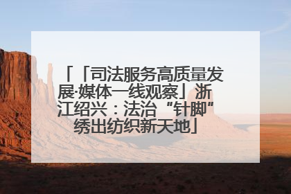 「司法服务高质量发展·媒体一线观察」浙江绍兴：法治“针脚”绣出纺织新天地