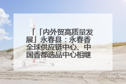 「内外贸高质量发展」永春县：永春香全球供应链中心、中国香都选品中心相继运营——一根香“点燃”百亿产业