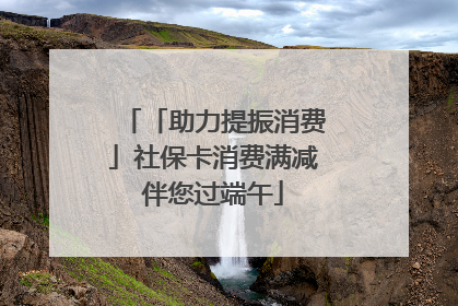 「助力提振消费」社保卡消费满减伴您过端午