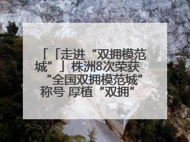 「走进“双拥模范城”」株洲8次荣获“全国双拥模范城”称号 厚植“双拥”沃土谱新篇