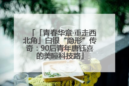 「青春华章·重走西北角」白银“隐形”传奇：90后青年唐钰喜的美瞳科技路