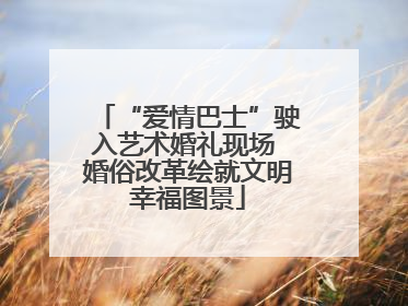 “爱情巴士”驶入艺术婚礼现场 婚俗改革绘就文明幸福图景
