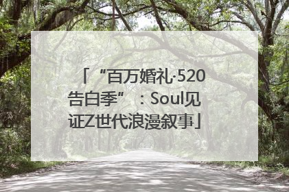 “百万婚礼·520告白季”:Soul见证Z世代浪漫叙事