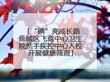 “碘”亮成长路 蕉城区飞鸾中心卫生院携手疾控中心入校开展健康筛查