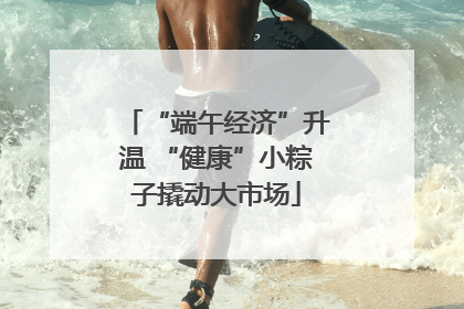 “端午经济”升温 “健康”小粽子撬动大市场