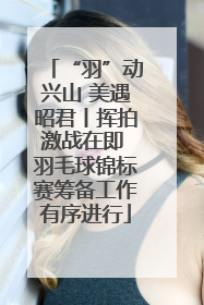 “羽”动兴山 美遇昭君丨挥拍激战在即 羽毛球锦标赛筹备工作有序进行