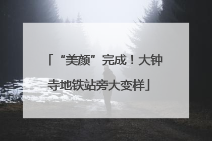 “美颜”完成！大钟寺地铁站旁大变样