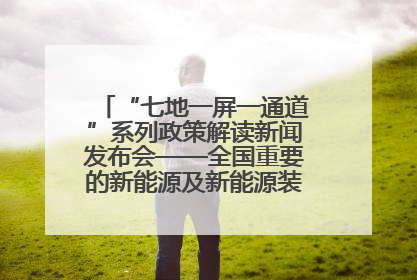 “七地一屏一通道”系列政策解读新闻发布会——全国重要的新能源及新能源装备制造基地专场实录（文+图）