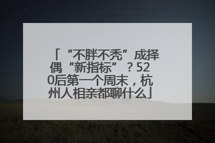 “不胖不秃”成择偶“新指标”？520后第一个周末，杭州人相亲都聊什么