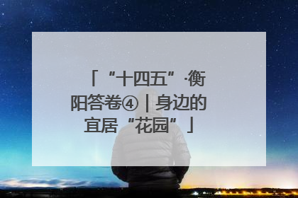 “十四五”·衡阳答卷④｜身边的宜居“花园”
