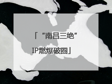 “南昌三绝”IP燃爆破圈