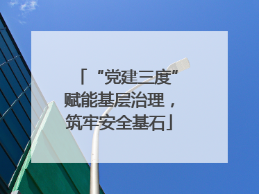 “党建三度”赋能基层治理，筑牢安全基石