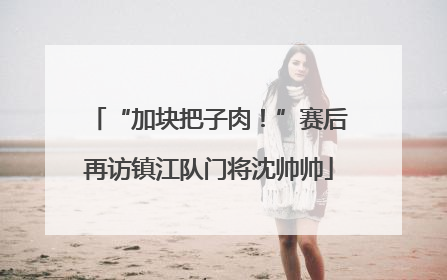 “加块把子肉！”赛后再访镇江队门将沈帅帅