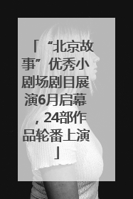“北京故事”优秀小剧场剧目展演6月启幕，24部作品轮番上演