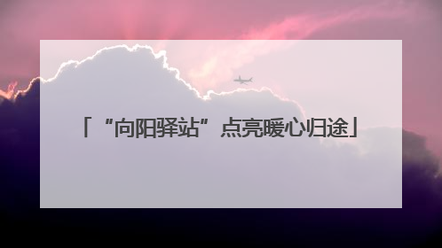 “向阳驿站”点亮暖心归途