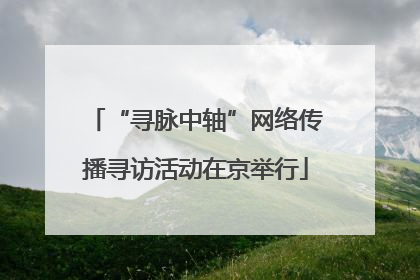 “寻脉中轴”网络传播寻访活动在京举行