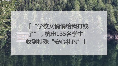 “学校又悄悄给我打钱了”，杭电135名学生收到特殊“安心礼包”