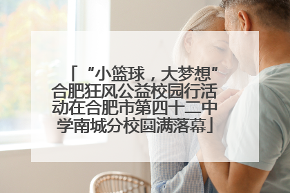 “小篮球，大梦想”合肥狂风公益校园行活动在合肥市第四十二中学南城分校圆满落幕