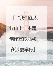 “我们在太行山上”主题创作宣传活动在涉县举行