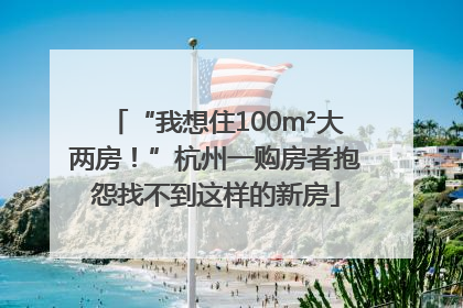 “我想住100m²大两房！”杭州一购房者抱怨找不到这样的新房