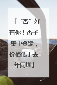 “杏”好有你！杏子集中登鹭，价格低于去年同期