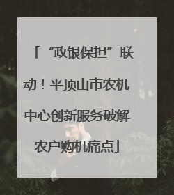 “政银保担”联动！平顶山市农机中心创新服务破解农户购机痛点