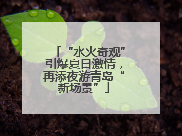 “水火奇观”引爆夏日激情，再添夜游青岛“新场景”