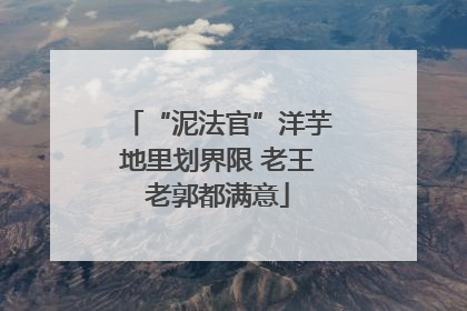 “泥法官”洋芋地里划界限 老王老郭都满意