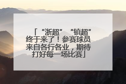 “浙超”“镇超”终于来了！参赛球员来自各行各业，期待打好每一场比赛