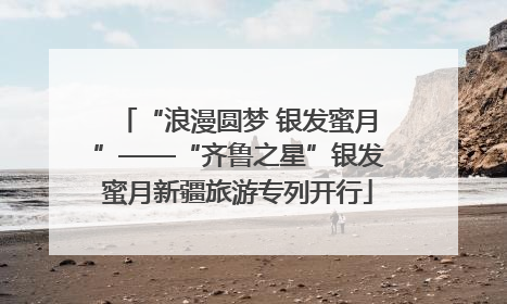 “浪漫圆梦 银发蜜月”——“齐鲁之星”银发蜜月新疆旅游专列开行