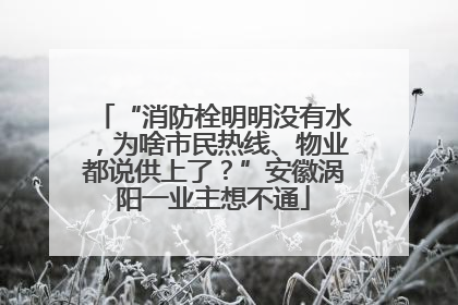 “消防栓明明没有水，为啥市民热线、物业都说供上了？”安徽涡阳一业主想不通