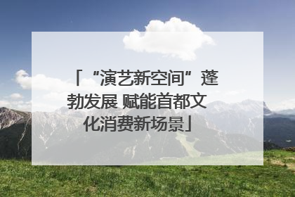 “演艺新空间”蓬勃发展 赋能首都文化消费新场景