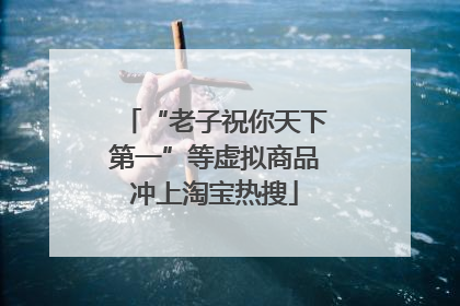 “老子祝你天下第一”等虚拟商品冲上淘宝热搜