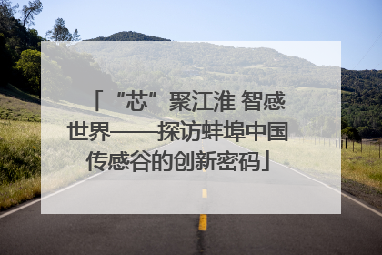 “芯”聚江淮 智感世界——探访蚌埠中国传感谷的创新密码