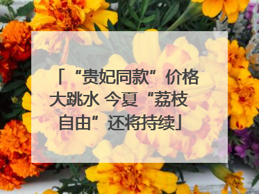“贵妃同款”价格大跳水 今夏“荔枝自由”还将持续