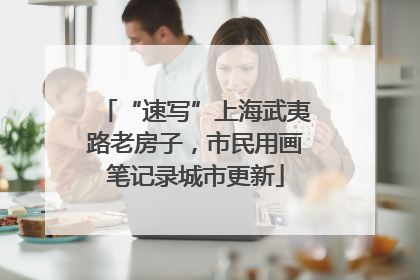 “速写”上海武夷路老房子，市民用画笔记录城市更新