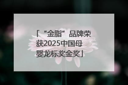 “金脂”品牌荣获2025中国母婴龙标奖金奖