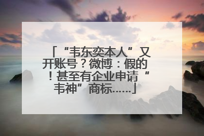 “韦东奕本人”又开账号？微博：假的！甚至有企业申请“韦神”商标……