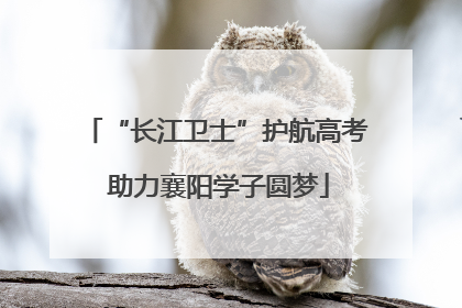 “长江卫士”护航高考 助力襄阳学子圆梦