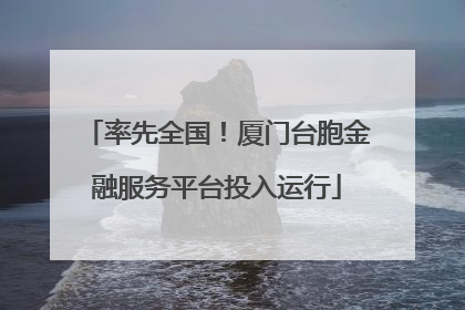 率先全国！厦门台胞金融服务平台投入运行