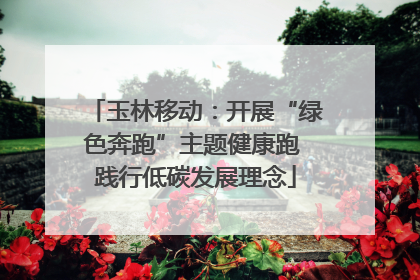 玉林移动：开展“绿色奔跑”主题健康跑 践行低碳发展理念