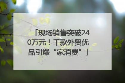 现场销售突破240万元！千款外贸优品引爆“家消费”