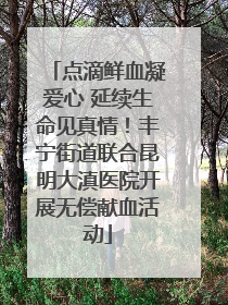 点滴鲜血凝爱心 延续生命见真情！丰宁街道联合昆明大滇医院开展无偿献血活动