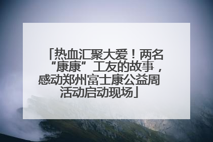 热血汇聚大爱！两名“康康”工友的故事，感动郑州富士康公益周活动启动现场