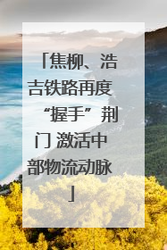 焦柳、浩吉铁路再度“握手”荆门 激活中部物流动脉