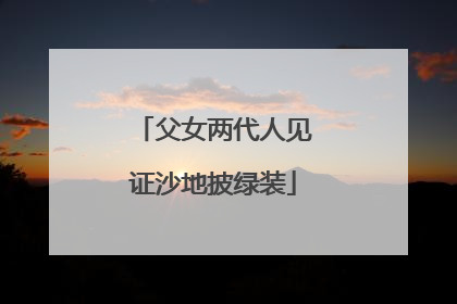 父女两代人见证沙地披绿装