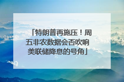 特朗普再施压！周五非农数据会否吹响美联储降息的号角
