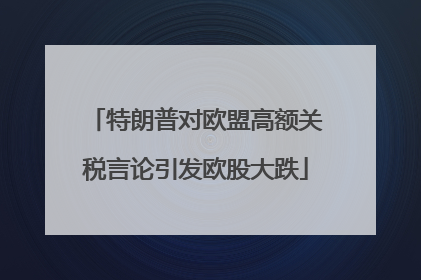 特朗普对欧盟高额关税言论引发欧股大跌
